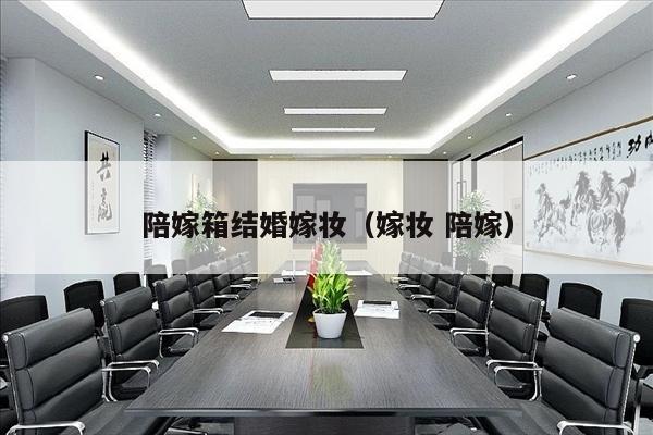陪嫁箱结婚嫁妆（嫁妆 陪嫁）