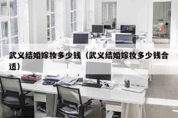 武义结婚嫁妆多少钱（武义结婚嫁妆多少钱合适）
