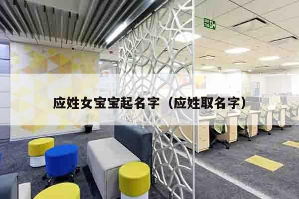 应姓女宝宝起名字（应姓取名字）
