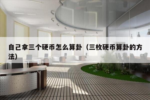 自己拿三个硬币怎么算卦（三枚硬币算卦的方法）