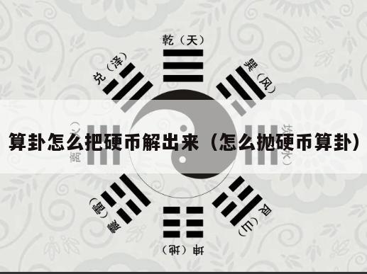 算卦怎么把硬币解出来（怎么抛硬币算卦）