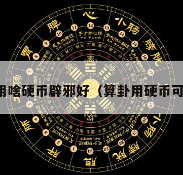 算卦用啥硬币辟邪好（算卦用硬币可以吗）