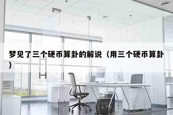 梦见了三个硬币算卦的解说（用三个硬币算卦）