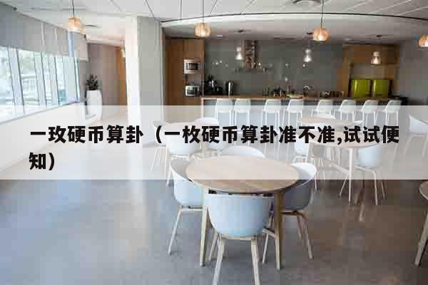 一玫硬币算卦（一枚硬币算卦准不准,试试便知）