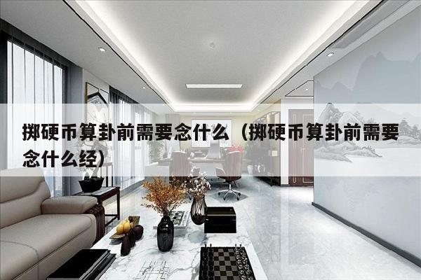 掷硬币算卦前需要念什么（掷硬币算卦前需要念什么经）