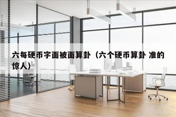 六每硬币字面被面算卦（六个硬币算卦 准的惊人）