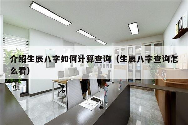 介绍生辰八字如何计算查询（生辰八字查询怎么看）