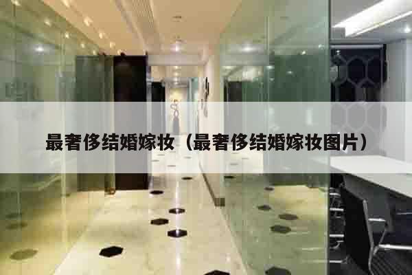 最奢侈结婚嫁妆（最奢侈结婚嫁妆图片）