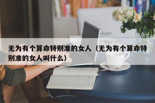 无为有个算命特别准的女人（无为有个算命特别准的女人叫什么）