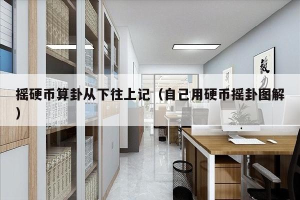 摇硬币算卦从下往上记（自己用硬币摇卦图解）
