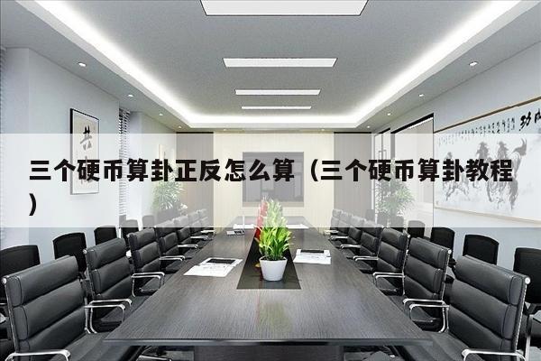 三个硬币算卦正反怎么算（三个硬币算卦教程）