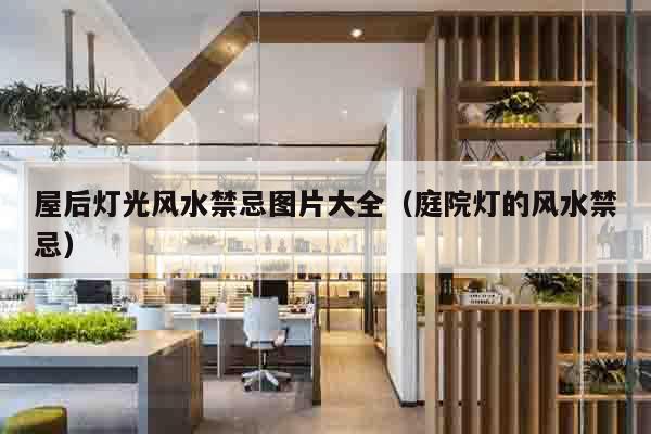 屋后灯光风水禁忌图片大全（庭院灯的风水禁忌）