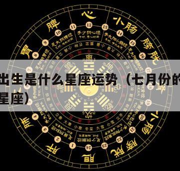七月底出生是什么星座运势（七月份的人出生是什么星座）