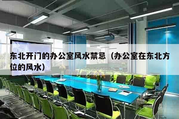 东北开门的办公室风水禁忌（办公室在东北方位的风水）