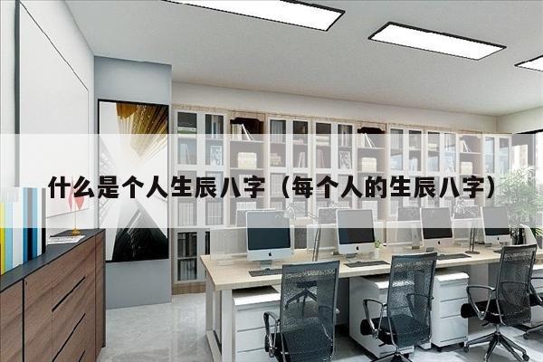 什么是个人生辰八字（每个人的生辰八字）