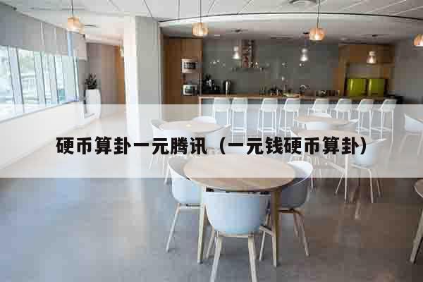 硬币算卦一元腾讯（一元钱硬币算卦）