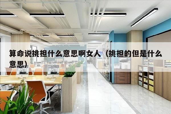 算命说挑担什么意思啊女人（挑担的但是什么意思）