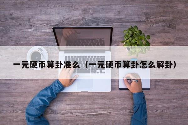 一元硬币算卦准么（一元硬币算卦怎么解卦）