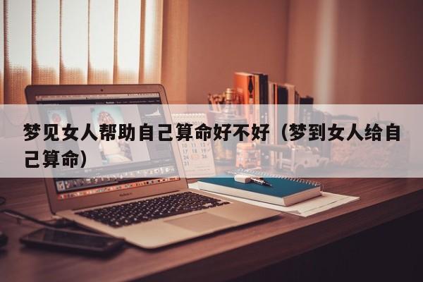 梦见女人帮助自己算命好不好（梦到女人给自己算命）