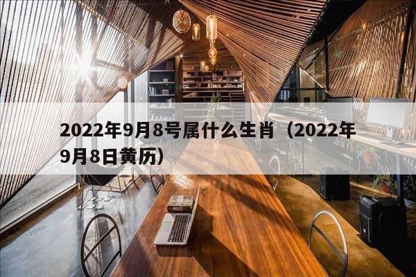 2022年9月8号属什么生肖（2022年9月8日黄历）