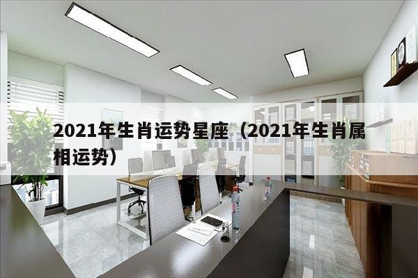 2021年生肖运势星座（2021年生肖属相运势）