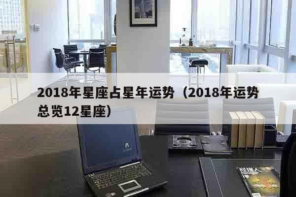 2018年星座占星年运势（2018年运势总览12星座）