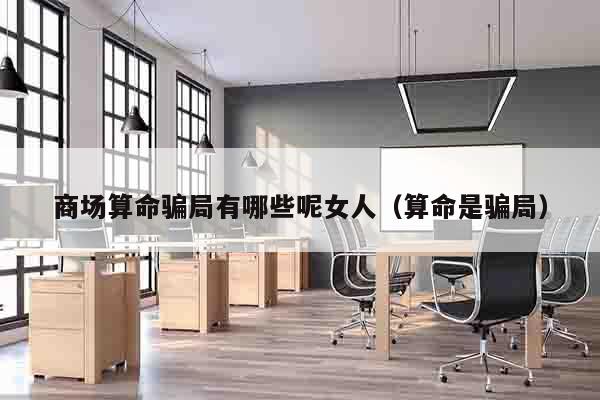 商场算命骗局有哪些呢女人（算命是骗局）