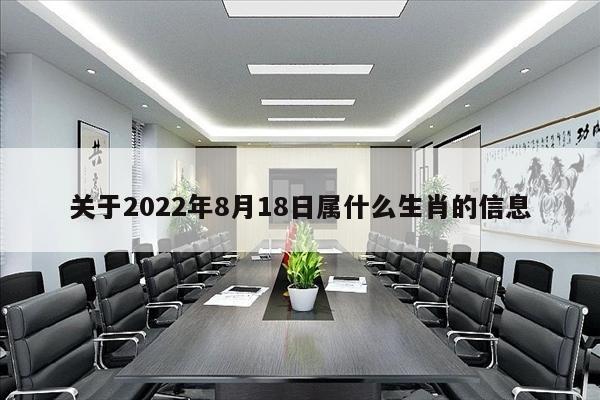 关于2022年8月18日属什么生肖的信息