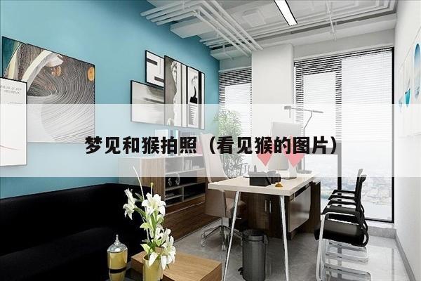 梦见和猴拍照（看见猴的图片）