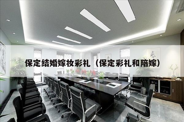 保定结婚嫁妆彩礼（保定彩礼和陪嫁）
