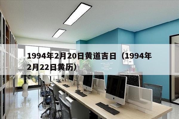 1994年2月20日黄道吉日（1994年2月22日黄历）