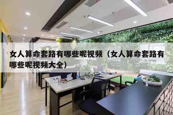 女人算命套路有哪些呢视频（女人算命套路有哪些呢视频大全）