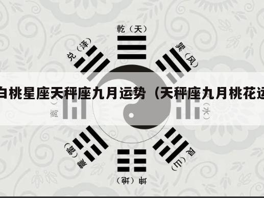 白桃星座天秤座九月运势（天秤座九月桃花运）