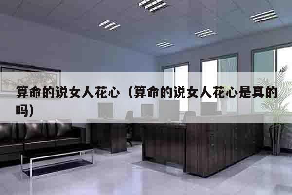 算命的说女人花心（算命的说女人花心是真的吗）