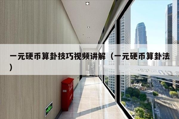 一元硬币算卦技巧视频讲解（一元硬币算卦法）