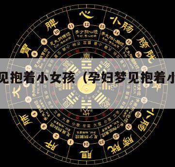 孕妇梦见抱着小女孩（孕妇梦见抱着小女孩喂奶）