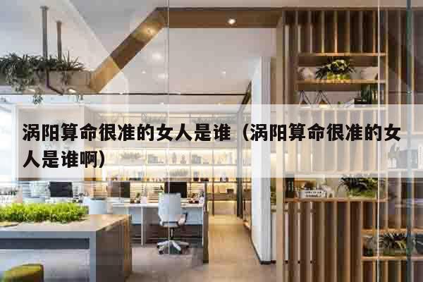涡阳算命很准的女人是谁（涡阳算命很准的女人是谁啊）