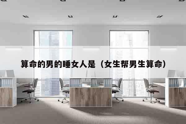 算命的男的睡女人是（女生帮男生算命）