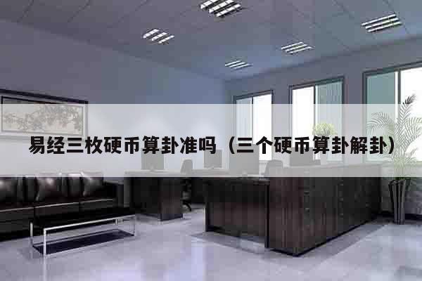 易经三枚硬币算卦准吗（三个硬币算卦解卦）