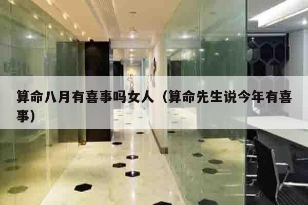 算命八月有喜事吗女人（算命先生说今年有喜事）
