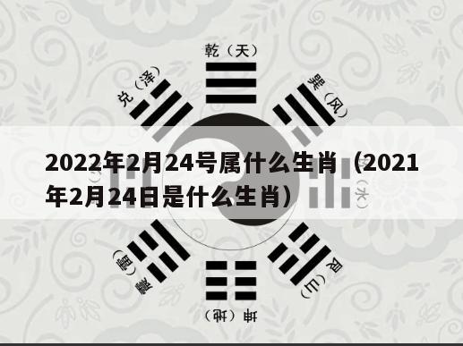 2022年2月24号属什么生肖（2021年2月24日是什么生肖）