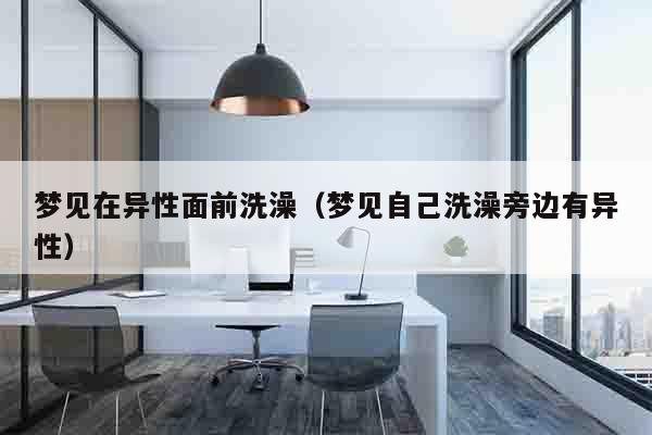 梦见在异性面前洗澡（梦见自己洗澡旁边有异性）