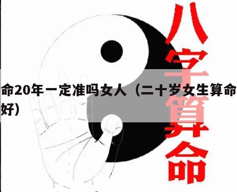 算命20年一定准吗女人（二十岁女生算命好不好）