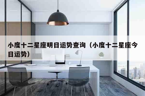 小度十二星座明日运势查询（小度十二星座今日运势）