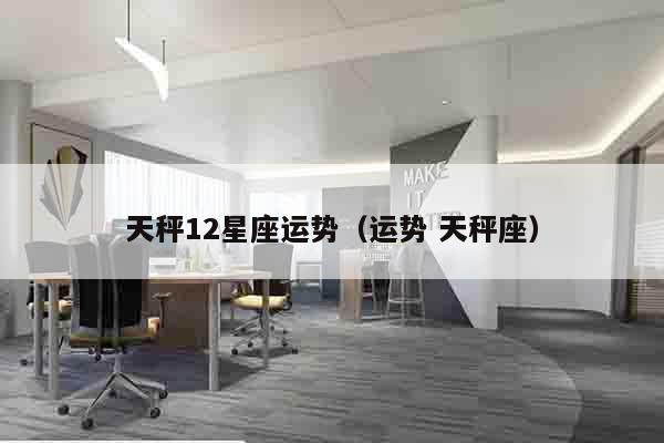 天秤12星座运势（运势 天秤座）