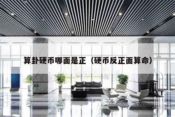算卦硬币哪面是正（硬币反正面算命）