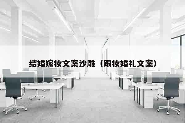 结婚嫁妆文案沙雕（跟妆婚礼文案）