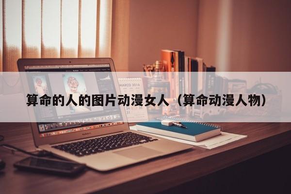 算命的人的图片动漫女人（算命动漫人物）