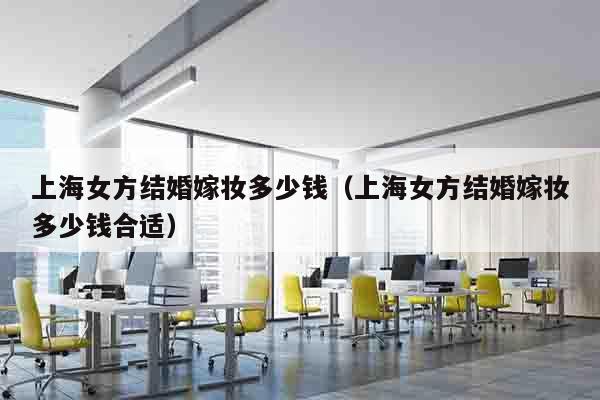 上海女方结婚嫁妆多少钱（上海女方结婚嫁妆多少钱合适）