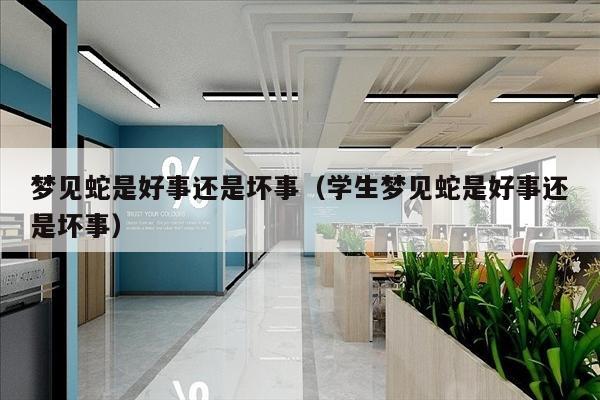 梦见蛇是好事还是坏事（学生梦见蛇是好事还是坏事）